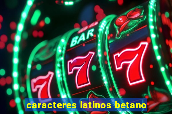 caracteres latinos betano